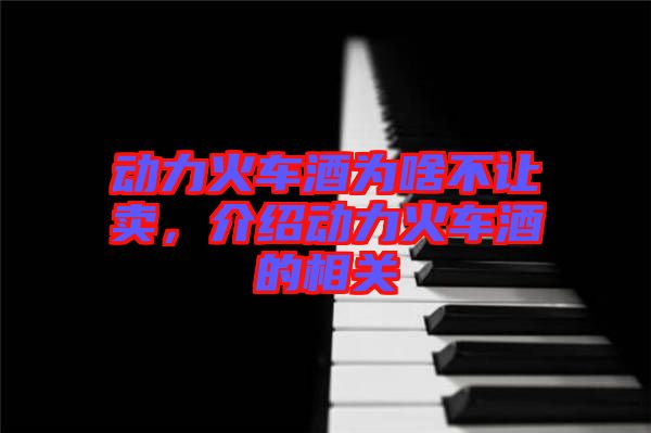 動力火車酒為啥不讓賣,介紹動力火車酒的相關