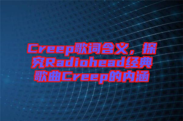 Creep歌詞含義,探究Radiohead經典歌曲Creep的內涵
