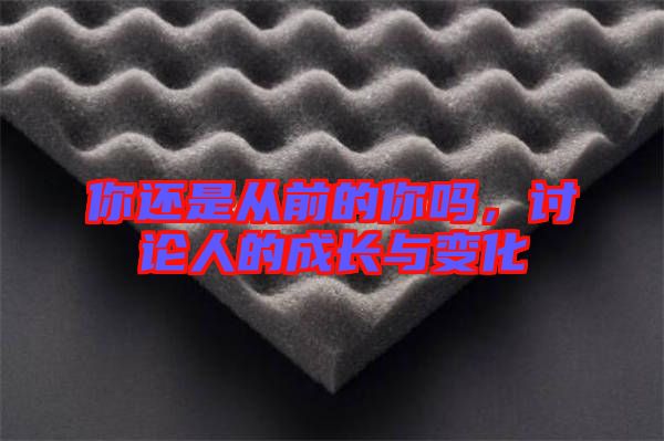 你還是從前的你嗎,討論人的成長與變化