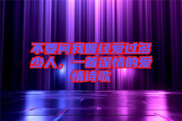 不要問我曾經愛過多少人,一首深情的愛情詩歌