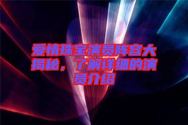 愛情珠寶演員陣容大揭秘,了解詳細的演員介紹