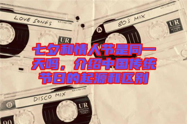 七夕和情人節(jié)是同一天嗎，介紹中國傳統(tǒng)節(jié)日的起源和區(qū)別