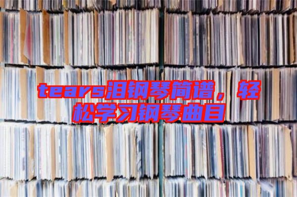 tears淚鋼琴簡譜,輕松學習鋼琴曲目