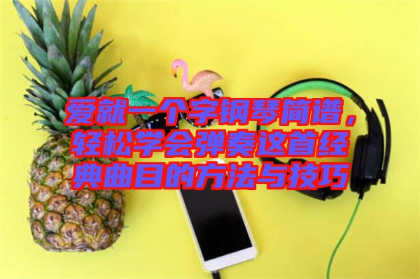 愛就一個字鋼琴簡譜,輕松學會彈奏這首經典曲目的方法與技巧