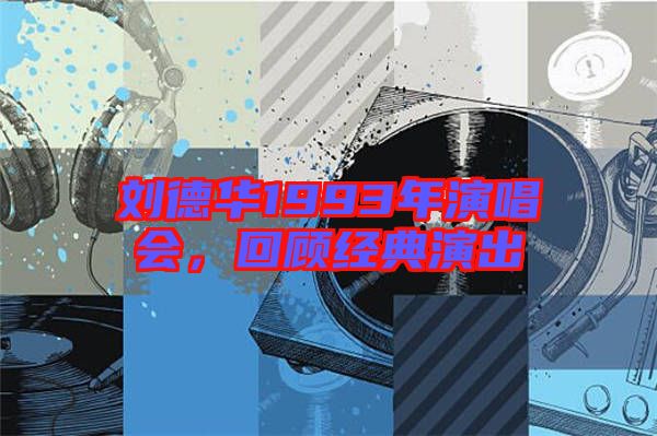 劉德華1993年演唱會(huì),回顧經(jīng)典演出