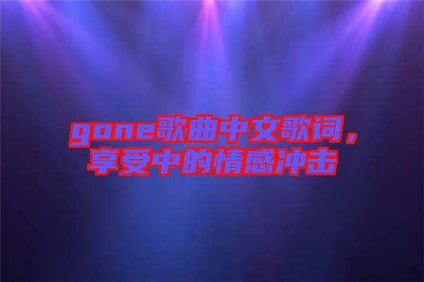 gone歌曲中文歌詞,享受中的情感沖擊