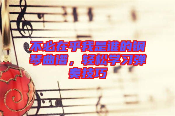 不必在乎我是誰的鋼琴曲譜,輕松學(xué)習(xí)彈奏技巧