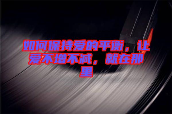如何保持愛的平衡，讓愛不增不減，就在那里