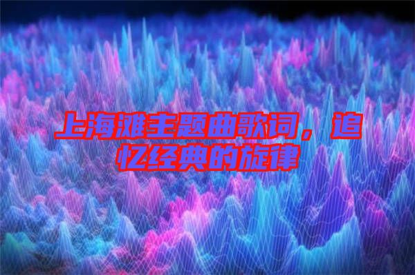 上海灘主題曲歌詞,追憶經典的旋律