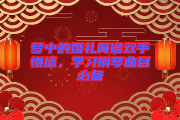 夢中的婚禮簡譜雙手慢速,學習鋼琴曲目必備
