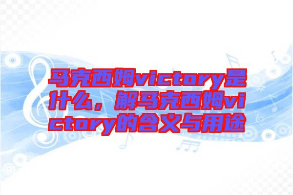 馬克西姆victory是什么，解馬克西姆victory的含義與用途