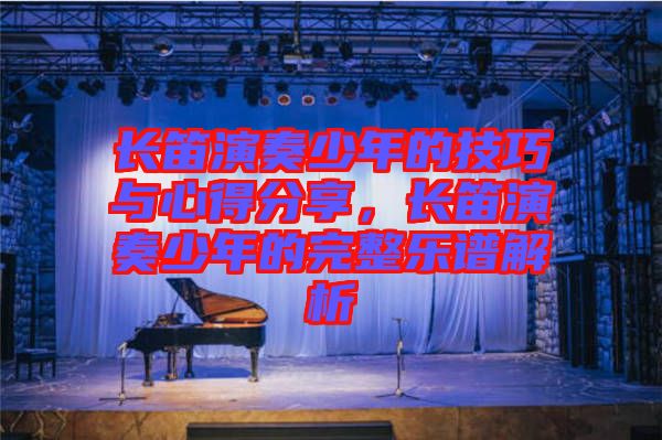 長(zhǎng)笛演奏少年的技巧與心得分享,長(zhǎng)笛演奏少年的完整樂(lè)譜解析