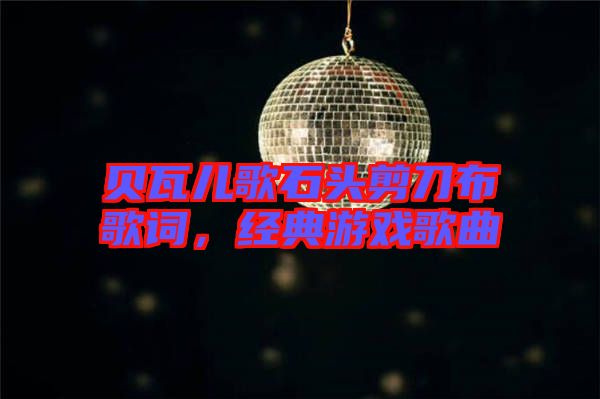 貝瓦兒歌石頭剪刀布歌詞，經典游戲歌曲