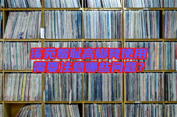 溪苑羞恥高腳凳使用需要注意哪些問題?