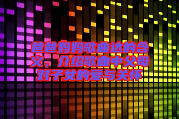 爸爸媽媽歌曲達的含義,介紹歌曲中父母對子女的愛與關懷