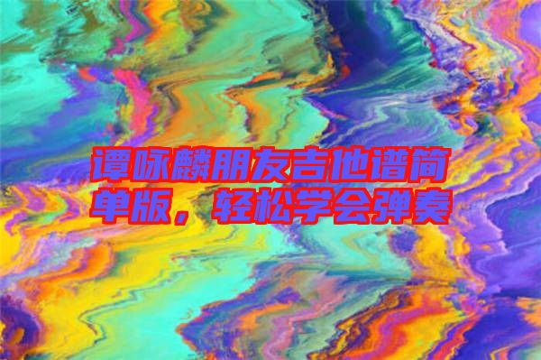 譚詠麟朋友吉他譜簡單版，輕松學會彈奏