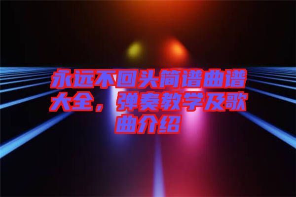 永遠不回頭簡譜曲譜大全，彈奏教學及歌曲介紹