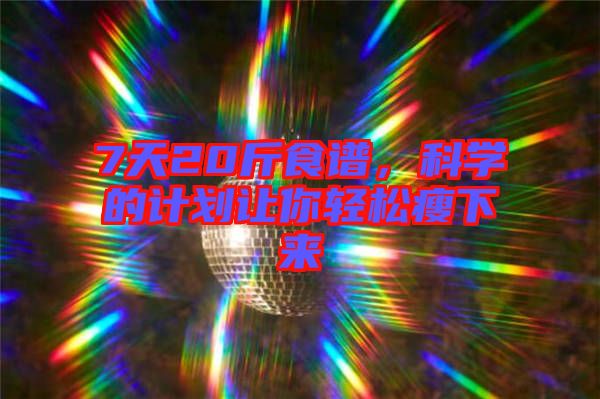 7天20斤食譜,科學的計劃讓你輕松瘦下來