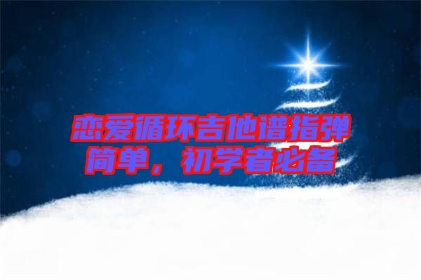 戀愛循環吉他譜指彈簡單，初學者必備