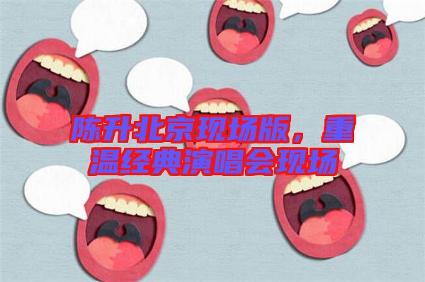 陳升北京現(xiàn)場版,重溫經(jīng)典演唱會現(xiàn)場