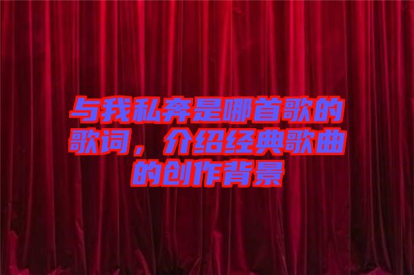 與我私奔是哪首歌的歌詞,介紹經(jīng)典歌曲的創(chuàng)作背景