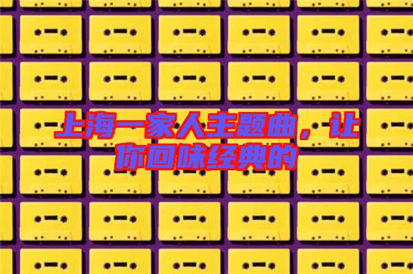 上海一家人主題曲，讓你回味經(jīng)典的