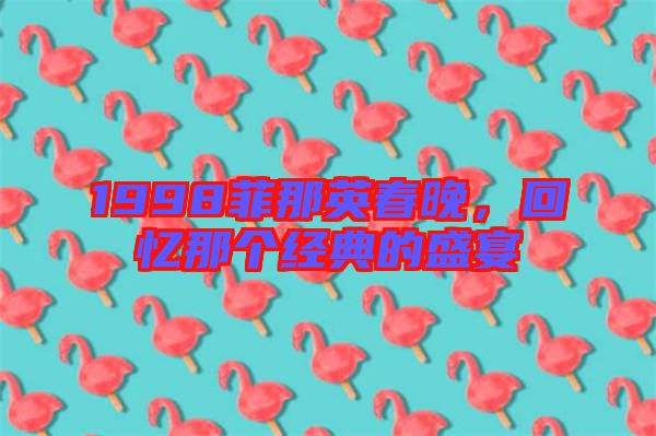 1998菲那英春晚,回憶那個經典的盛宴