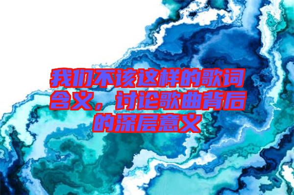 我們不該這樣的歌詞含義，討論歌曲背后的深層意義