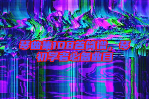 琴曲集108首簡譜,琴初學者必備曲目