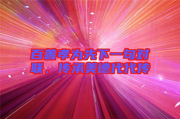 百善孝為先下一句對聯,傳承美德代代傳