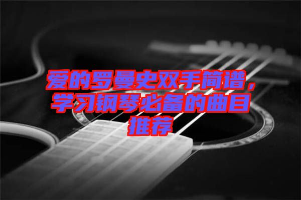 愛的羅曼史雙手簡譜，學習鋼琴必備的曲目推薦