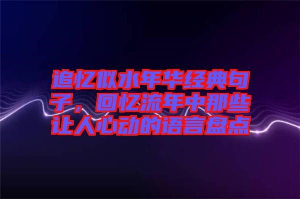 追憶似水年華經典句子，回憶流年中那些讓人心動的語言盤點