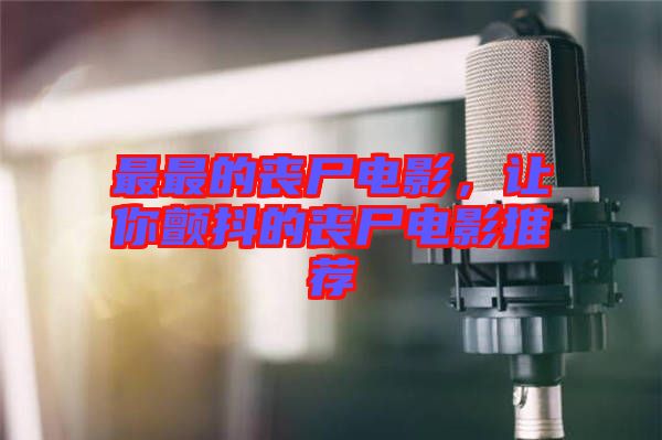 最最的喪尸電影,讓你顫抖的喪尸電影推薦