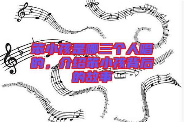 笨小孩是哪三個人唱的,介紹笨小孩背后的故事