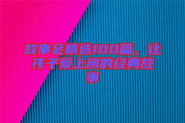 故事會精選100篇,讓孩子愛上閱的經(jīng)典故事