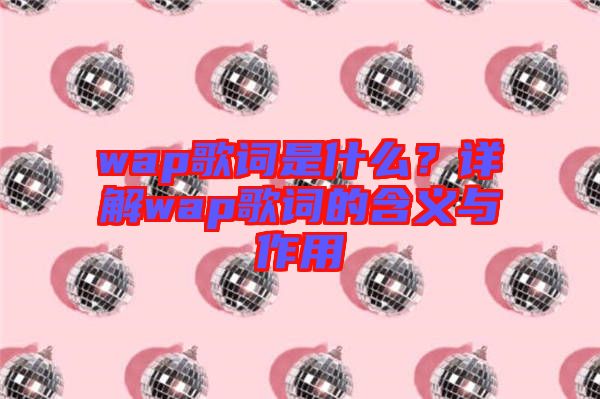 wap歌詞是什么?詳解wap歌詞的含義與作用