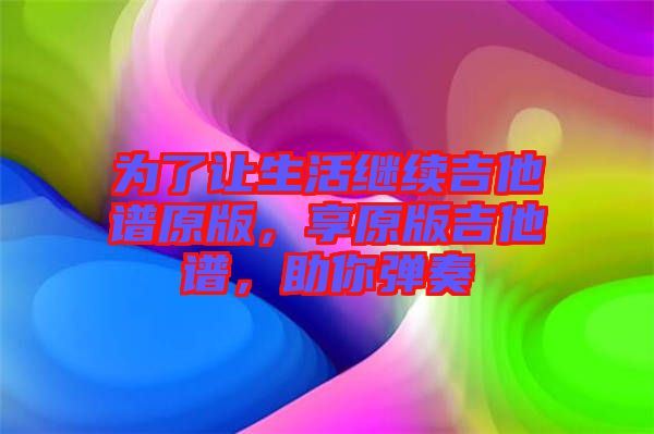 為了讓生活繼續吉他譜原版,享原版吉他譜,助你彈奏