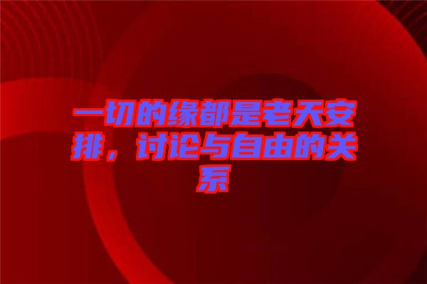 一切的緣都是老天安排，討論與自由的關系