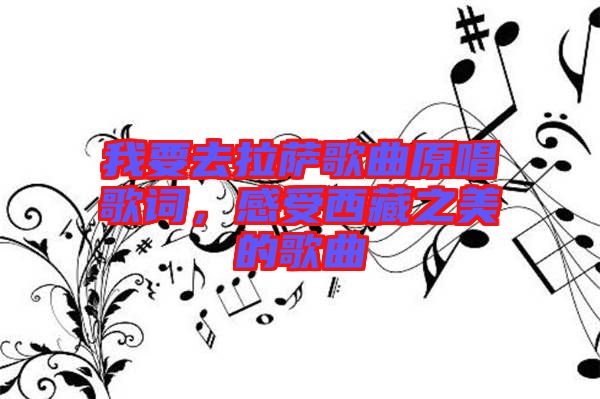 我要去拉薩歌曲原唱歌詞，感受西藏之美的歌曲