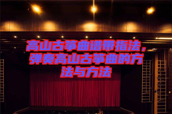 高山古箏曲譜帶指法，彈奏高山古箏曲的方法與方法