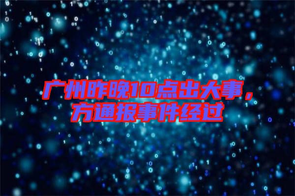 廣州昨晚10點(diǎn)出大事,方通報(bào)事件經(jīng)過