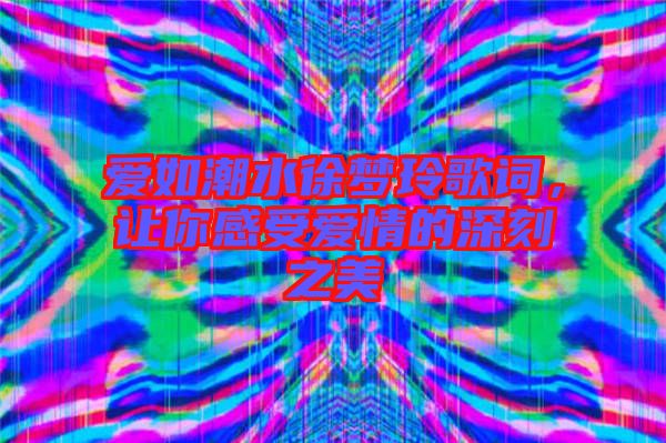 愛如潮水徐夢玲歌詞,讓你感受愛情的深刻之美