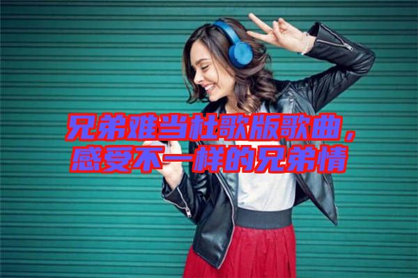 兄弟難當杜歌版歌曲,感受不一樣的兄弟情