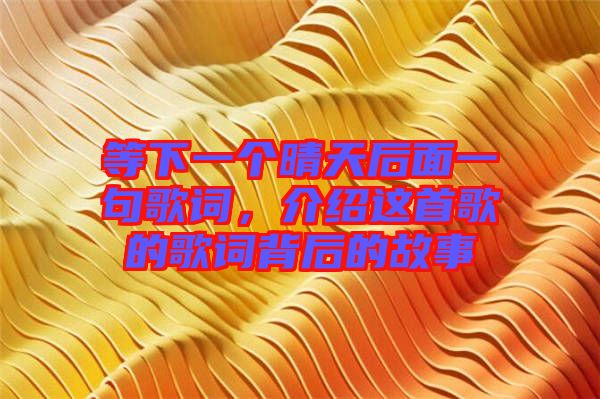 等下一個晴天后面一句歌詞,介紹這首歌的歌詞背后的故事