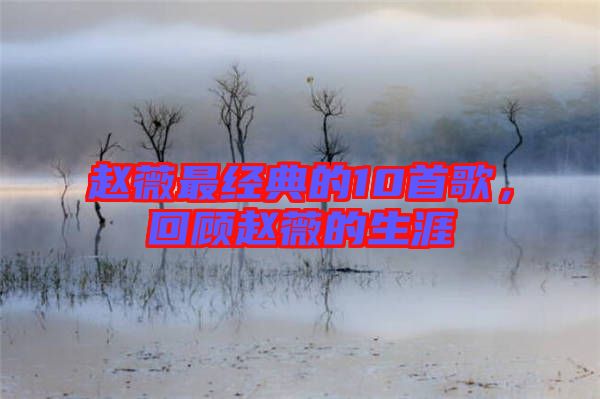 趙薇最經典的10首歌,回顧趙薇的生涯