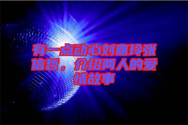 有一點動心劉嘉玲張信哲,介紹兩人的愛情故事
