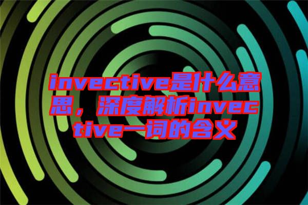 invective是什么意思，深度解析invective一詞的含義