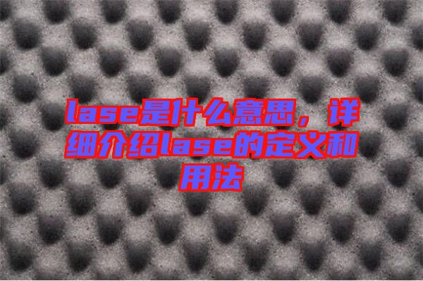 lase是什么意思,詳細(xì)介紹lase的定義和用法