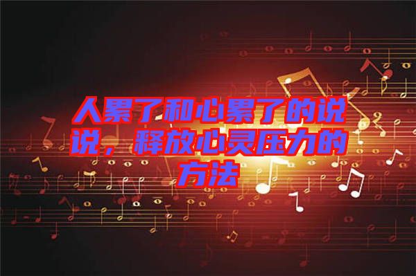 人累了和心累了的說說,釋放心靈壓力的方法