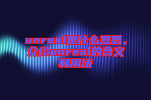 unreal是什么意思,介紹unreal的含義和用法